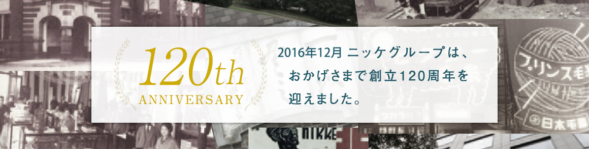 2016年ニッケグループは、おかげさまで創立120周年を迎えました。